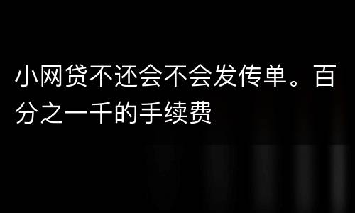 小网贷不还会不会发传单。百分之一千的手续费
