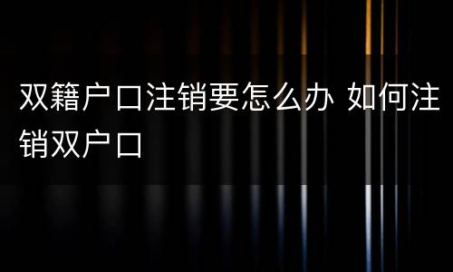 双籍户口注销要怎么办 如何注销双户口