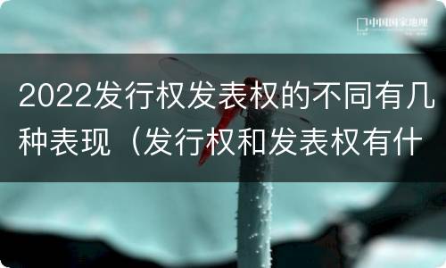 2022发行权发表权的不同有几种表现（发行权和发表权有什么区别）