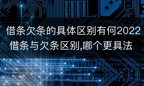 借条欠条的具体区别有何2022 借条与欠条区别,哪个更具法律