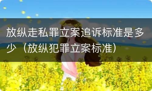 放纵走私罪立案追诉标准是多少（放纵犯罪立案标准）