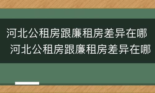 河北公租房跟廉租房差异在哪 河北公租房跟廉租房差异在哪查