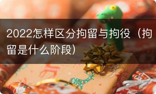 2022怎样区分拘留与拘役（拘留是什么阶段）