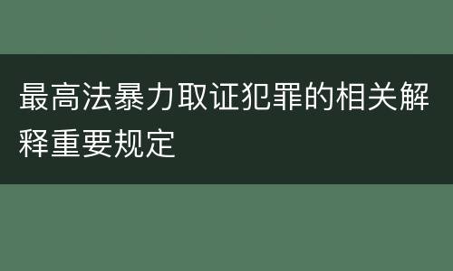 最高法暴力取证犯罪的相关解释重要规定