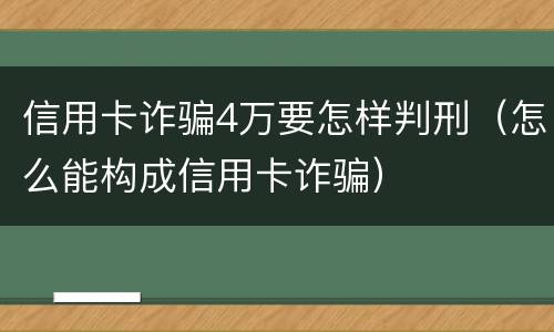信用卡诈骗4万要怎样判刑（怎么能构成信用卡诈骗）