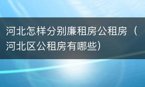 河北怎样分别廉租房公租房（河北区公租房有哪些）