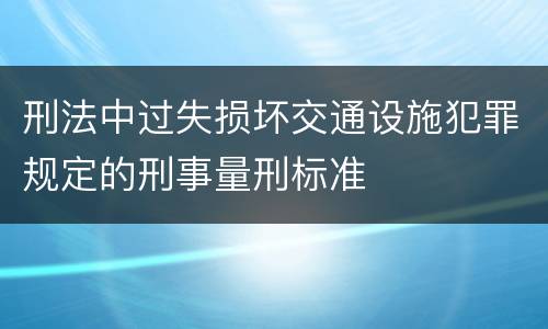 刑法中过失损坏交通设施犯罪规定的刑事量刑标准