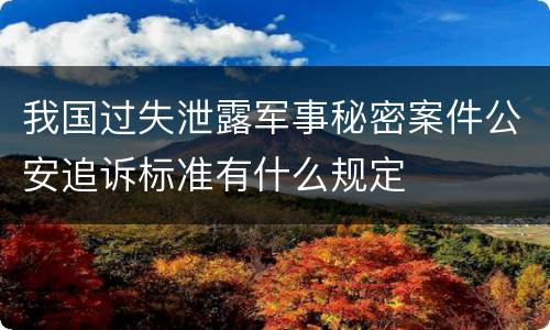 我国过失泄露军事秘密案件公安追诉标准有什么规定