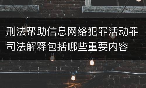 刑法帮助信息网络犯罪活动罪司法解释包括哪些重要内容