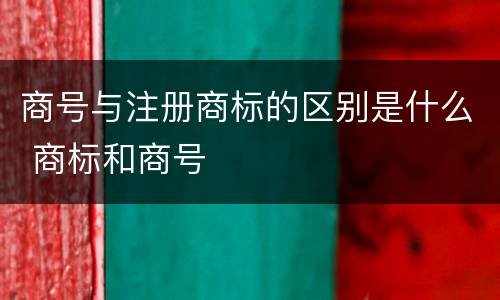 商号与注册商标的区别是什么 商标和商号