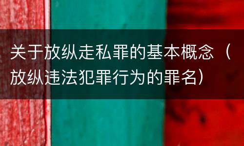 关于放纵走私罪的基本概念（放纵违法犯罪行为的罪名）