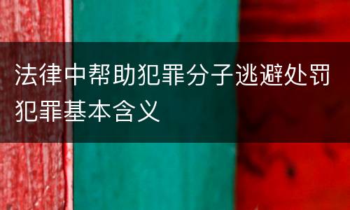 法律中帮助犯罪分子逃避处罚犯罪基本含义