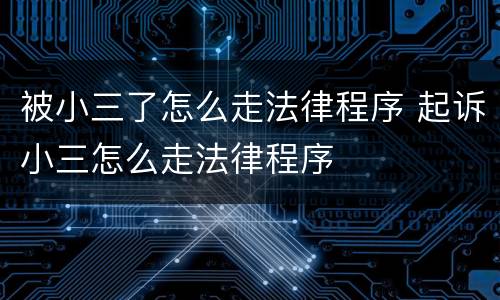 被小三了怎么走法律程序 起诉小三怎么走法律程序