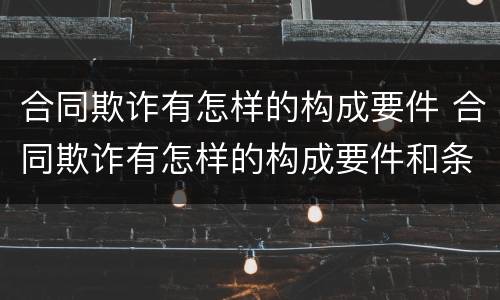 合同欺诈有怎样的构成要件 合同欺诈有怎样的构成要件和条件