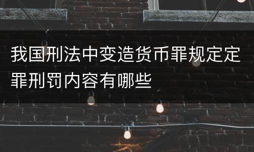 我国刑法中变造货币罪规定定罪刑罚内容有哪些