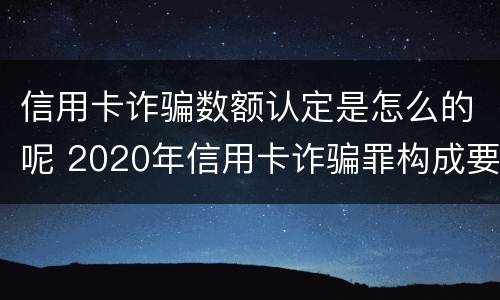 信用卡诈骗数额认定是怎么的呢 2020年信用卡诈骗罪构成要件