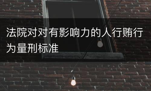 法院对对有影响力的人行贿行为量刑标准