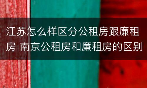 江苏怎么样区分公租房跟廉租房 南京公租房和廉租房的区别