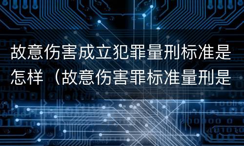 故意伤害成立犯罪量刑标准是怎样（故意伤害罪标准量刑是什么）