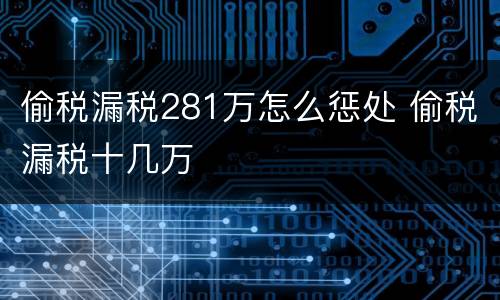 偷税漏税281万怎么惩处 偷税漏税十几万