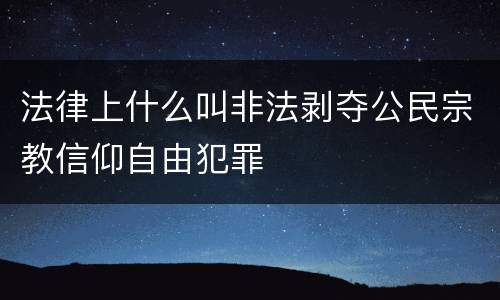 法律上什么叫非法剥夺公民宗教信仰自由犯罪