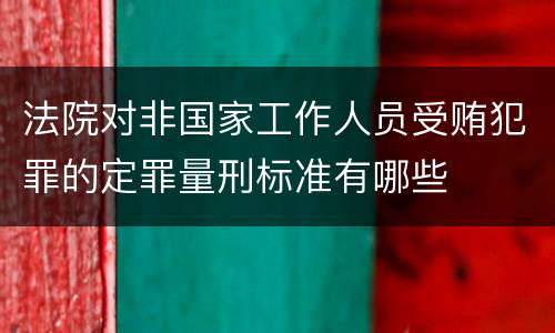 法院对非国家工作人员受贿犯罪的定罪量刑标准有哪些