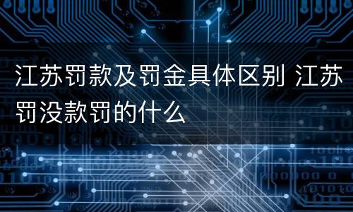 江苏罚款及罚金具体区别 江苏罚没款罚的什么