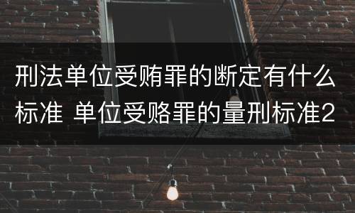 刑法单位受贿罪的断定有什么标准 单位受赂罪的量刑标准2018