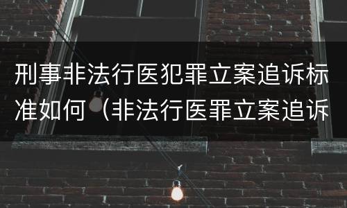 刑事非法行医犯罪立案追诉标准如何（非法行医罪立案追诉的标准）