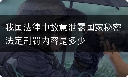 我国法律中故意泄露国家秘密法定刑罚内容是多少