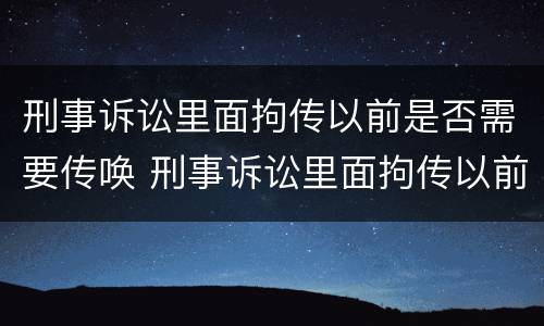 刑事诉讼里面拘传以前是否需要传唤 刑事诉讼里面拘传以前是否需要传唤证据