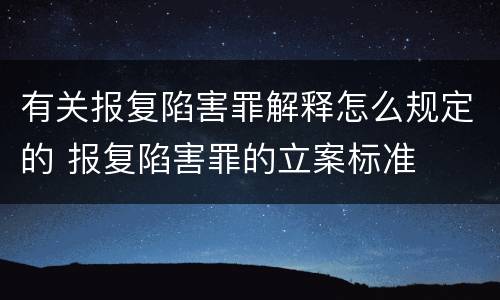 有关报复陷害罪解释怎么规定的 报复陷害罪的立案标准