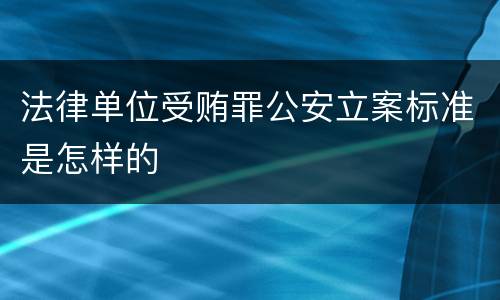 法律单位受贿罪公安立案标准是怎样的