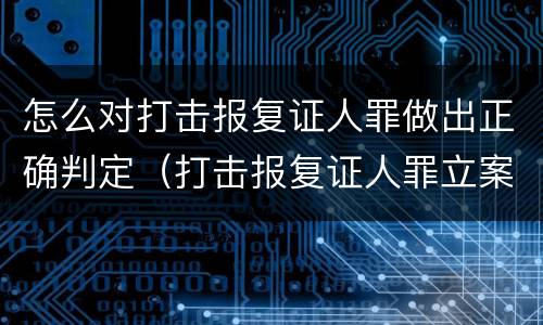 怎么对打击报复证人罪做出正确判定（打击报复证人罪立案标准）