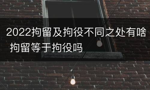 2022拘留及拘役不同之处有啥 拘留等于拘役吗