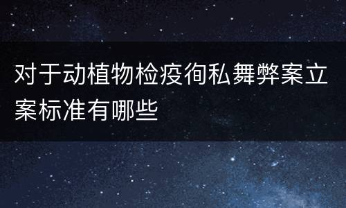 对于动植物检疫徇私舞弊案立案标准有哪些