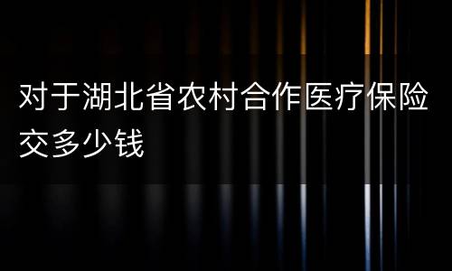 对于湖北省农村合作医疗保险交多少钱