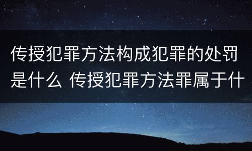 传授犯罪方法构成犯罪的处罚是什么 传授犯罪方法罪属于什么罪