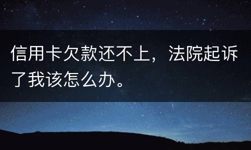 信用卡欠款还不上，法院起诉了我该怎么办。