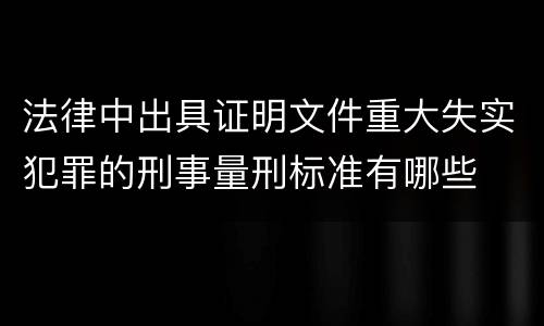 法律中出具证明文件重大失实犯罪的刑事量刑标准有哪些