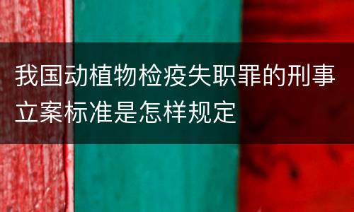 我国动植物检疫失职罪的刑事立案标准是怎样规定
