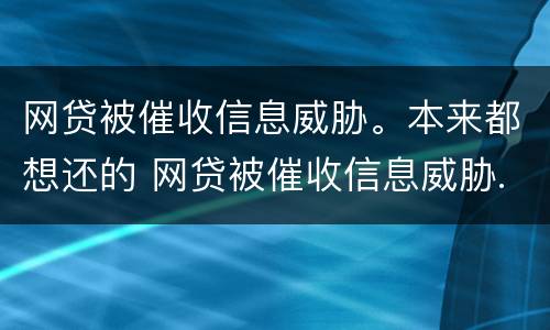 网贷被催收信息威胁。本来都想还的 网贷被催收信息威胁.本来都想还的钱