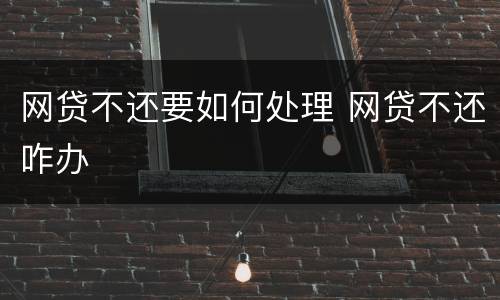 网贷不还要如何处理 网贷不还咋办