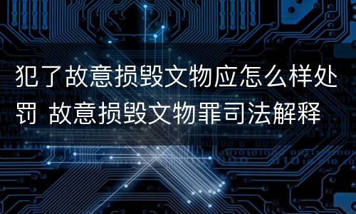 犯了故意损毁文物应怎么样处罚 故意损毁文物罪司法解释