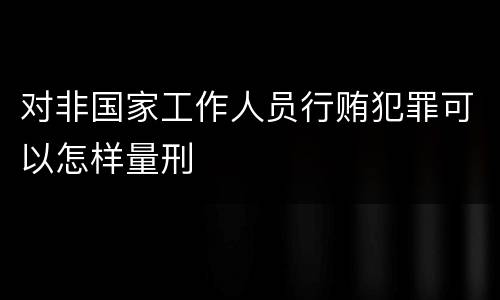对非国家工作人员行贿犯罪可以怎样量刑