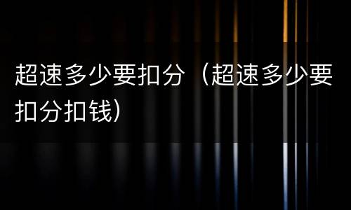 超速多少要扣分（超速多少要扣分扣钱）