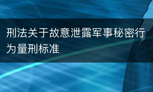 刑法关于故意泄露军事秘密行为量刑标准