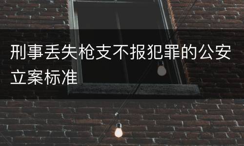 刑事丢失枪支不报犯罪的公安立案标准