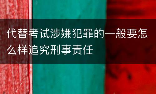 代替考试涉嫌犯罪的一般要怎么样追究刑事责任