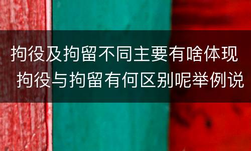 拘役及拘留不同主要有啥体现 拘役与拘留有何区别呢举例说明